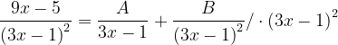 \dpi{120} \frac{9x-5}{\left ( 3x-1 \right )^{2}}=\frac{A}{3x-1}+\frac{B}{\left ( 3x-1 \right )^{2}}/\cdot \left ( 3x-1 \right )^{2}
